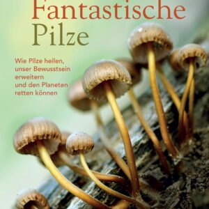 Fantastische Pilze - Wie Pilze heilen, unser Bewusstsein erweitern und den Planeten retten können - Buch