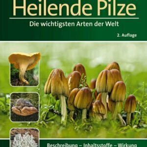 Heilende Pilze - Die wichtigsten Arten der Welt - Beschreibung - Inhaltsstoffe - Wirkung - Buch