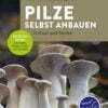 Pilze selbst anbauen - In Haus und Garten. Expertenwissen zum Impfen, Pflegen, Ernten und Genießen - buch