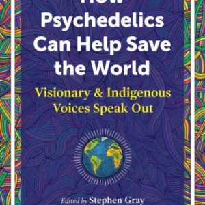 How Psychedelics Can Help Save the World - Visionary and Indigenous Voices Speak Out - buch